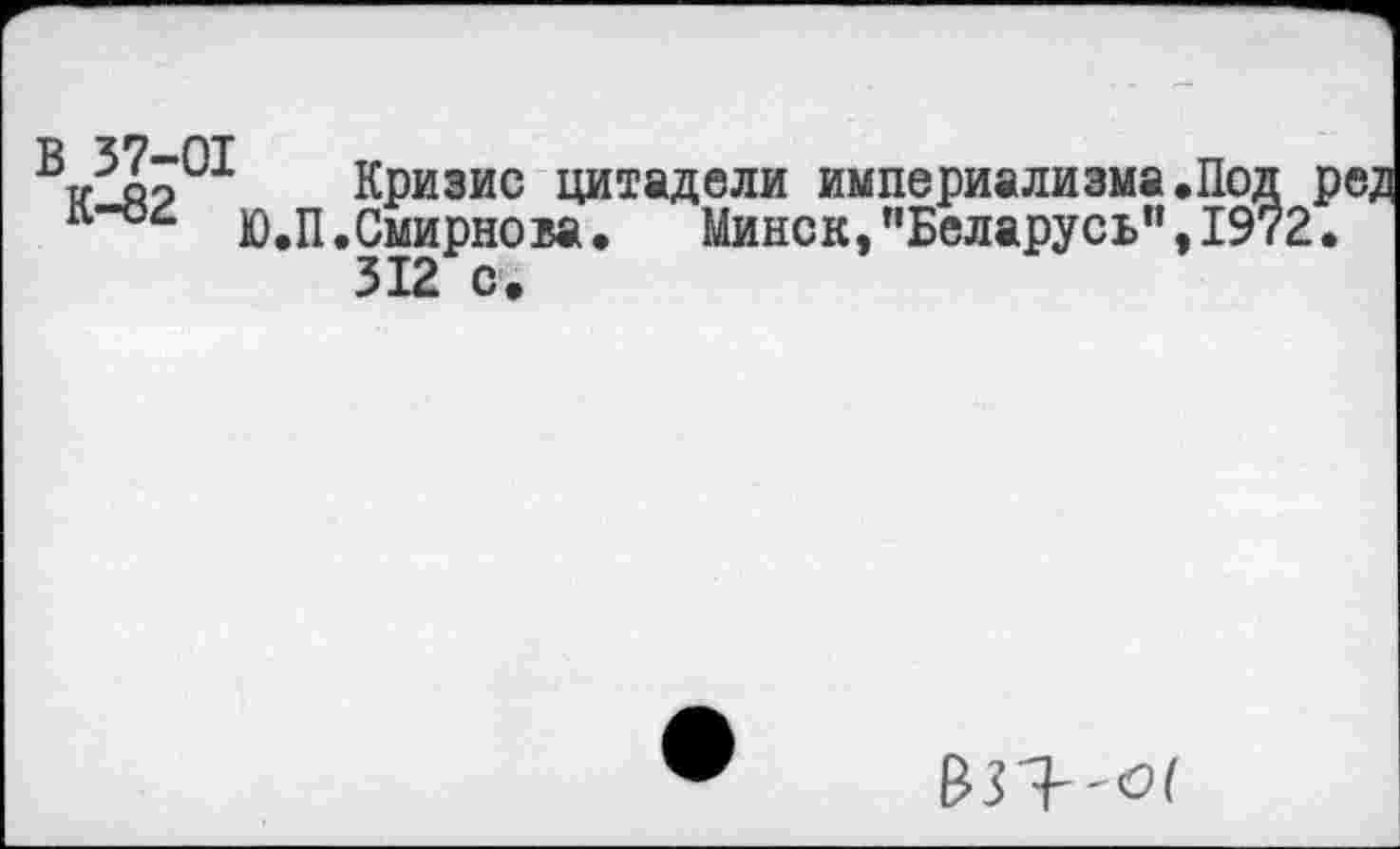 ﻿ВтЛя201 Кризис цитадели империализма.По,
Ю.П.Смирнова.	Минск,,'Беларусь’,,19
